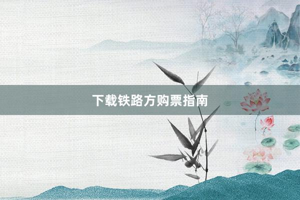 下载铁路方购票指南